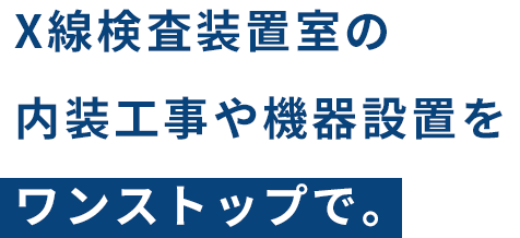 X線検査装置室の内装工事や機器設置をワンストップで。