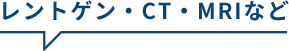 レントゲン・CT・MRIなど